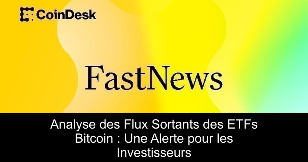 Analyse des Flux Sortants des ETFs Bitcoin : Une Alerte pour les Investisseurs