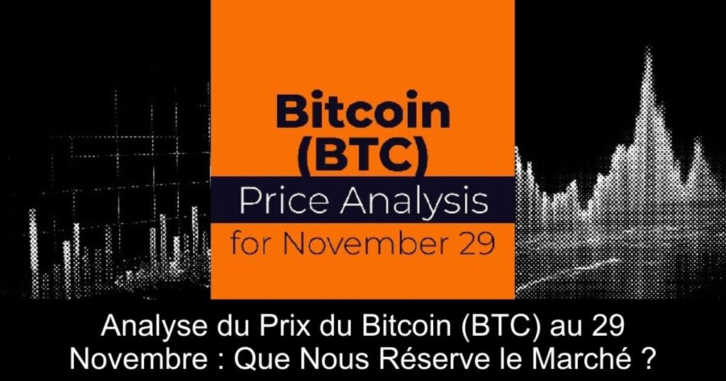 Analyse du Prix du Bitcoin (BTC) au 29 Novembre : Que Nous Réserve le Marché ?