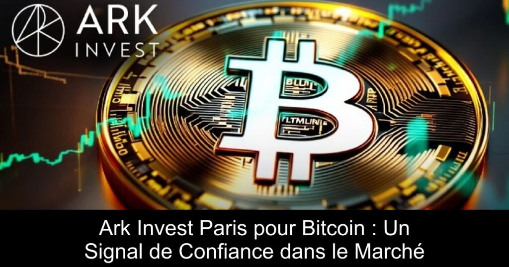 Ark Invest Paris pour Bitcoin : Un Signal de Confiance dans le Marché
