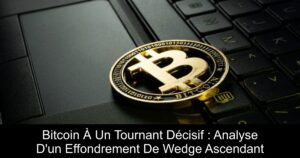 Bitcoin À Un Tournant Décisif : Analyse D’un Effondrement De Wedge Ascendant