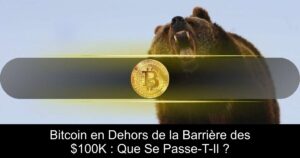 Bitcoin en Dehors de la Barrière des $100K : Que Se Passe-T-Il ?