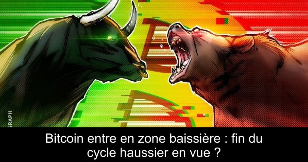 Bitcoin entre en zone baissière : fin du cycle haussier en vue ?