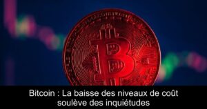 Bitcoin : La baisse des niveaux de coût soulève des inquiétudes