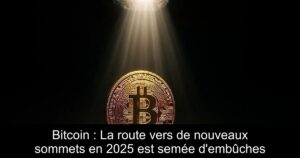 Bitcoin : La route vers de nouveaux sommets en 2025 est semée d’embûches