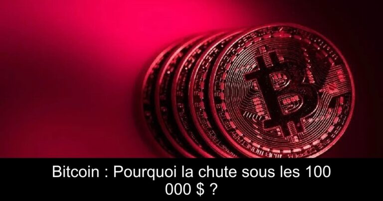 Bitcoin : Pourquoi la chute sous les 100 000 $ ?