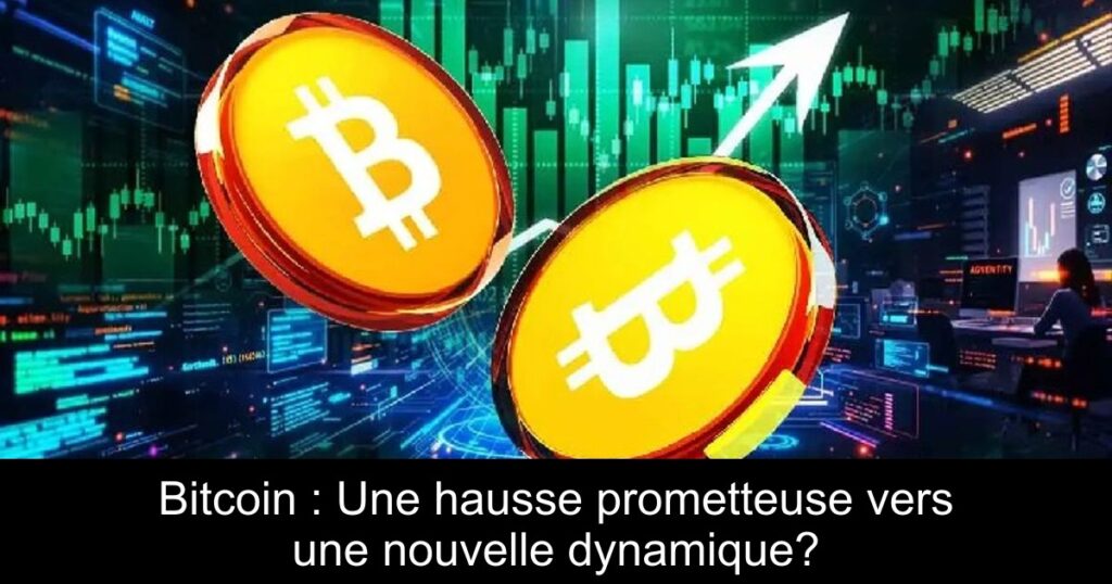 Bitcoin : Une hausse prometteuse vers une nouvelle dynamique?