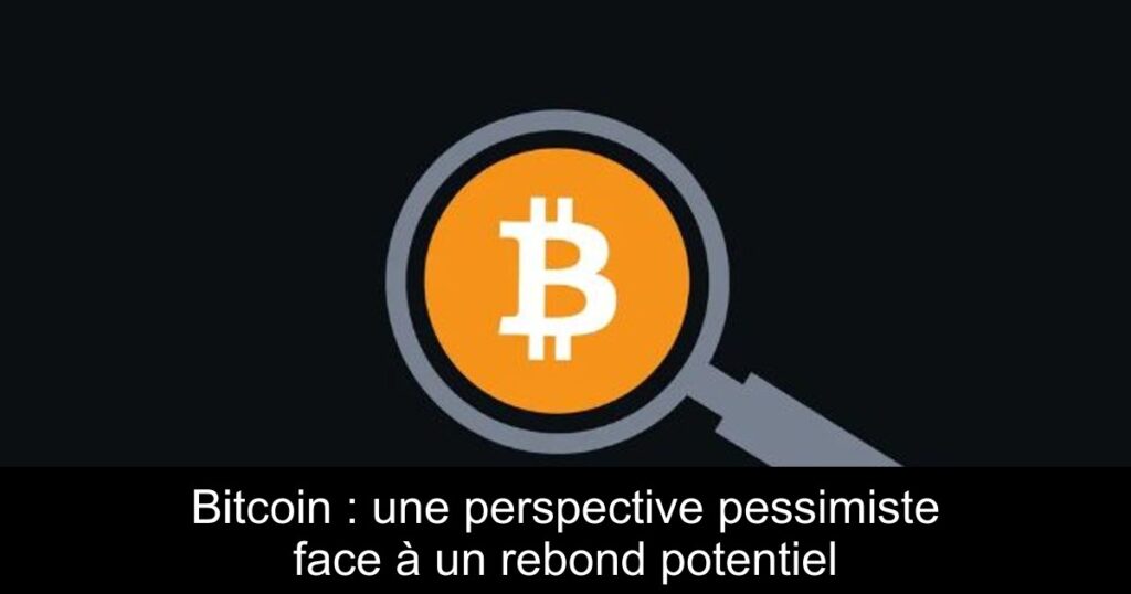 Bitcoin : une perspective pessimiste face à un rebond potentiel