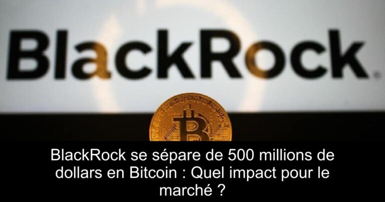 BlackRock se sépare de 500 millions de dollars en Bitcoin : Quel impact pour le marché ?