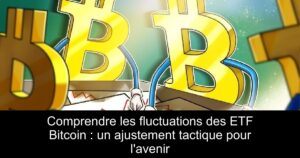 Comprendre les fluctuations des ETF Bitcoin : un ajustement tactique pour l’avenir