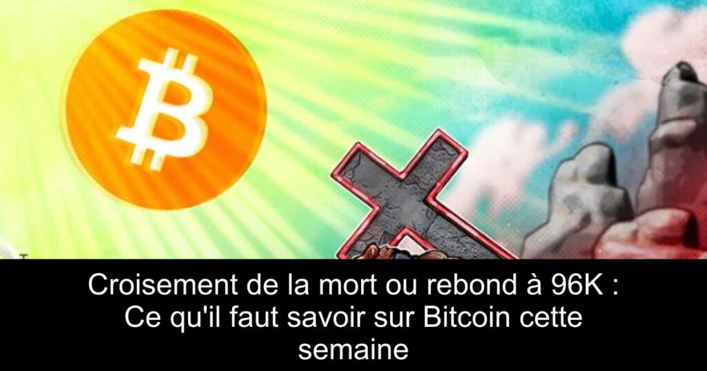 Croisement de la mort ou rebond à 96K : Ce qu’il faut savoir sur Bitcoin cette semaine