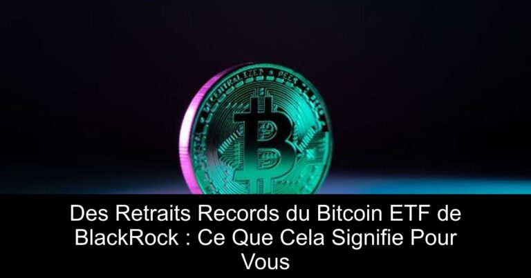 Des Retraits Records du Bitcoin ETF de BlackRock : Ce Que Cela Signifie Pour Vous