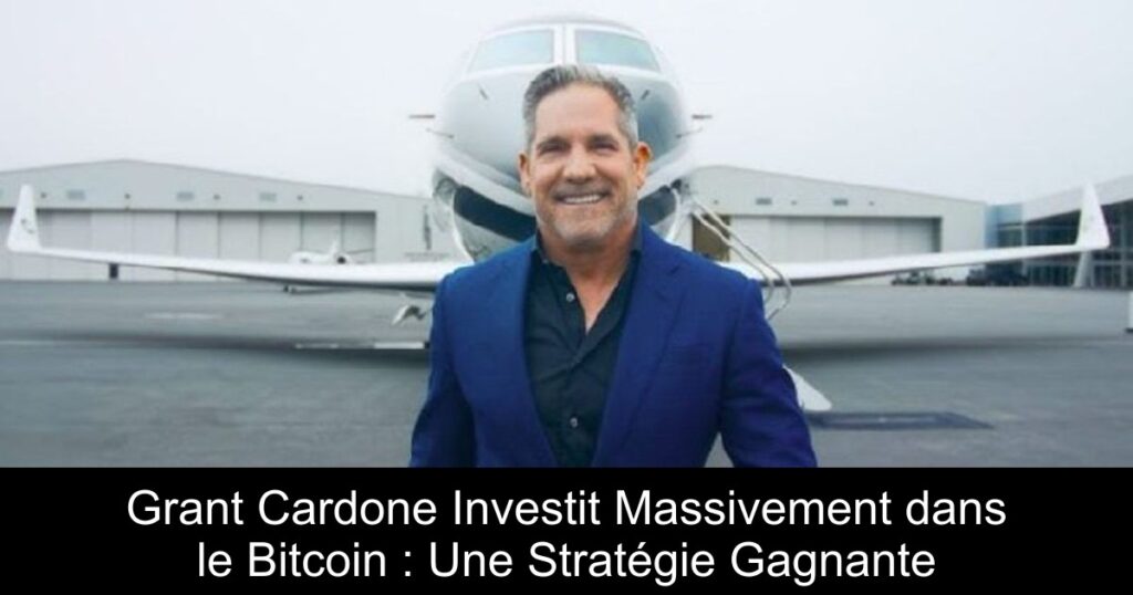 Grant Cardone Investit Massivement dans le Bitcoin : Une Stratégie Gagnante