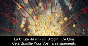La Chute du Prix du Bitcoin : Ce Que Cela Signifie Pour Vos Investissements