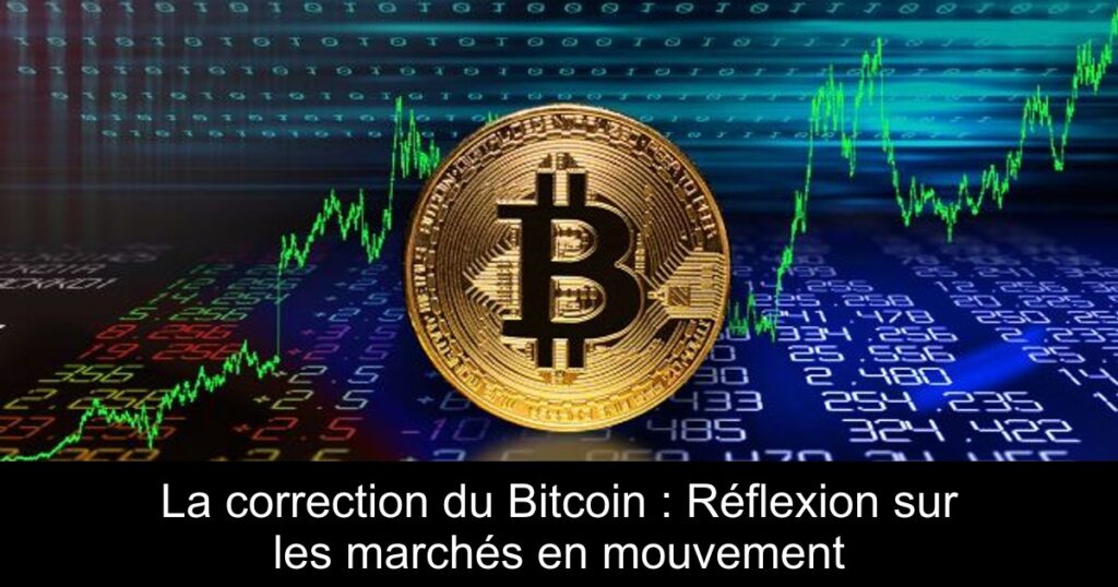 La correction du Bitcoin : Réflexion sur les marchés en mouvement