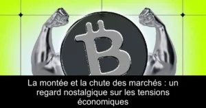 La montée et la chute des marchés : un regard nostalgique sur les tensions économiques