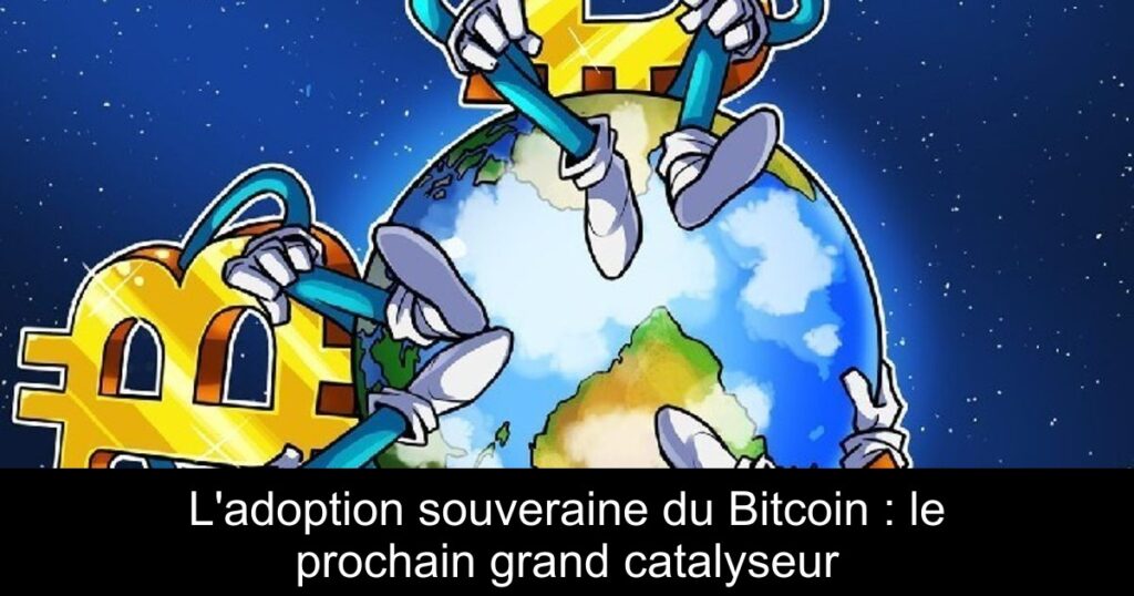 L’adoption souveraine du Bitcoin : le prochain grand catalyseur