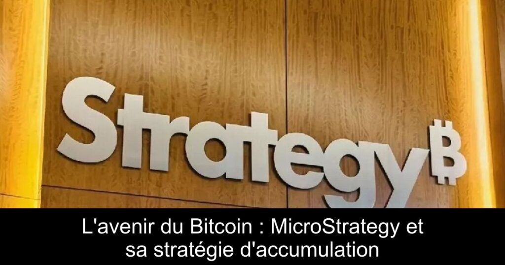L’avenir du Bitcoin : MicroStrategy et sa stratégie d’accumulation