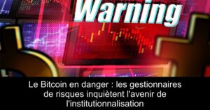 Le Bitcoin en danger : les gestionnaires de risques inquiètent l&rsquo;avenir de l&rsquo;institutionnalisation