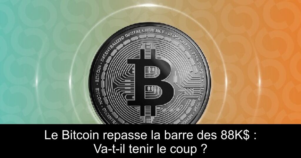 Le Bitcoin repasse la barre des 88K$ : Va-t-il tenir le coup ?