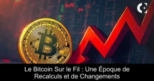 Le Bitcoin Sur le Fil : Une Époque de Recalculs et de Changements