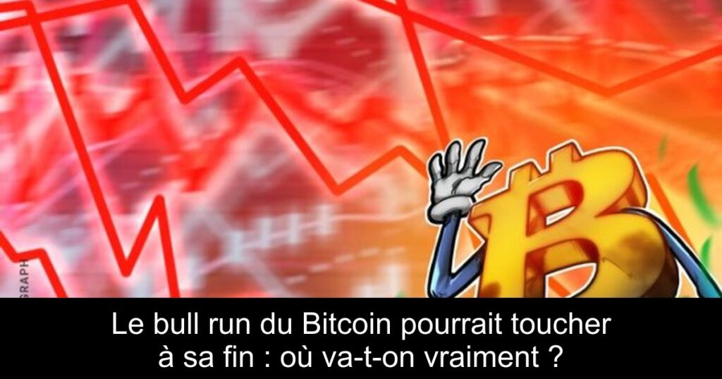 Le bull run du Bitcoin pourrait toucher à sa fin : où va-t-on vraiment ?