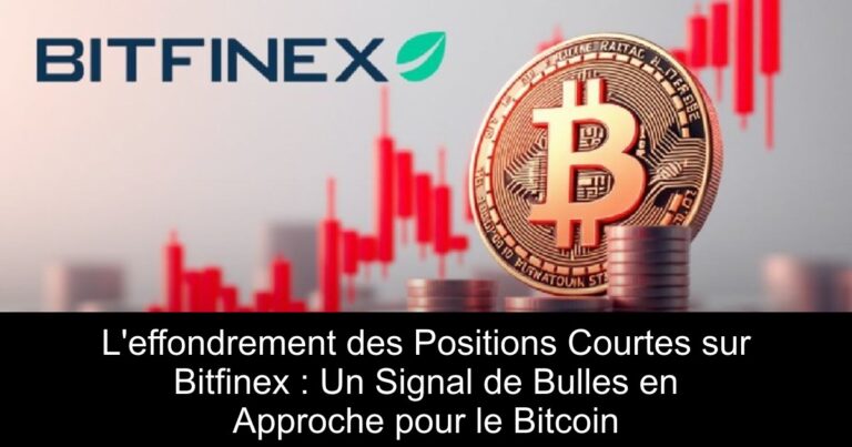 L'effondrement des Positions Courtes sur Bitfinex : Un Signal de Bulles en Approche pour le Bitcoin