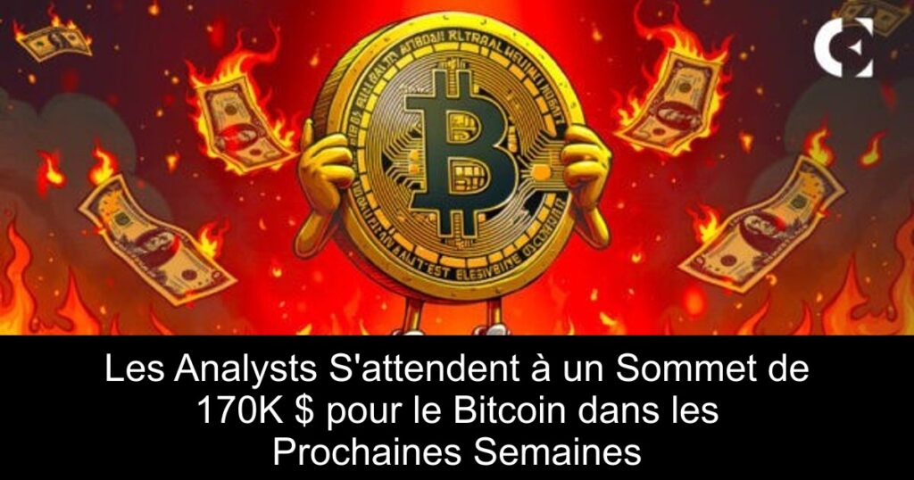 Les Analysts S’attendent à un Sommet de 170K $ pour le Bitcoin dans les Prochaines Semaines