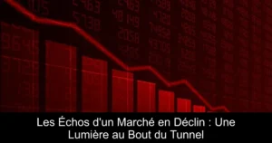 Les Échos d&rsquo;un Marché en Déclin : Une Lumière au Bout du Tunnel