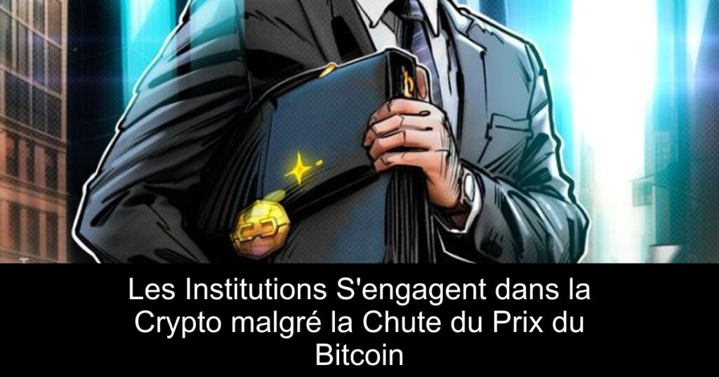 Les Institutions S’engagent dans la Crypto malgré la Chute du Prix du Bitcoin