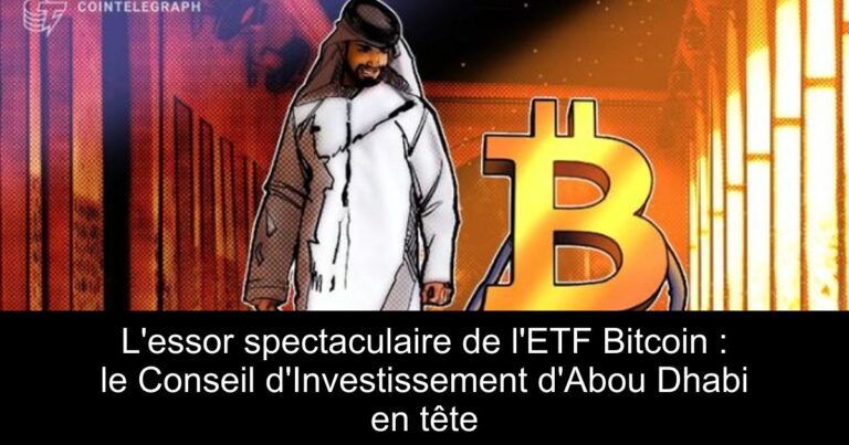 L'essor spectaculaire de l'ETF Bitcoin : le Conseil d'Investissement d'Abou Dhabi en tête
