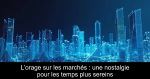 L’orage sur les marchés : une nostalgie pour les temps plus sereins