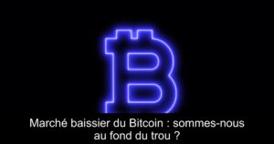 Marché baissier du Bitcoin : sommes-nous au fond du trou ?