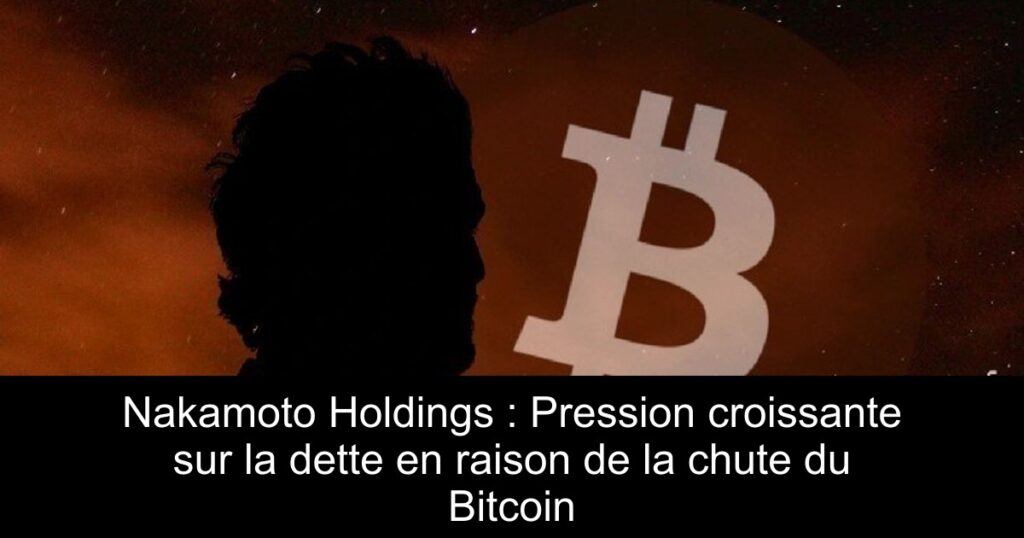Nakamoto Holdings : Pression croissante sur la dette en raison de la chute du Bitcoin