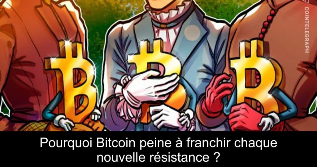 Pourquoi Bitcoin peine à franchir chaque nouvelle résistance ?