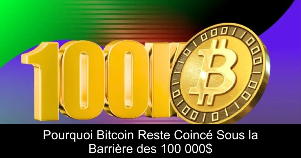 Pourquoi Bitcoin Reste Coincé Sous la Barrière des 100 000$