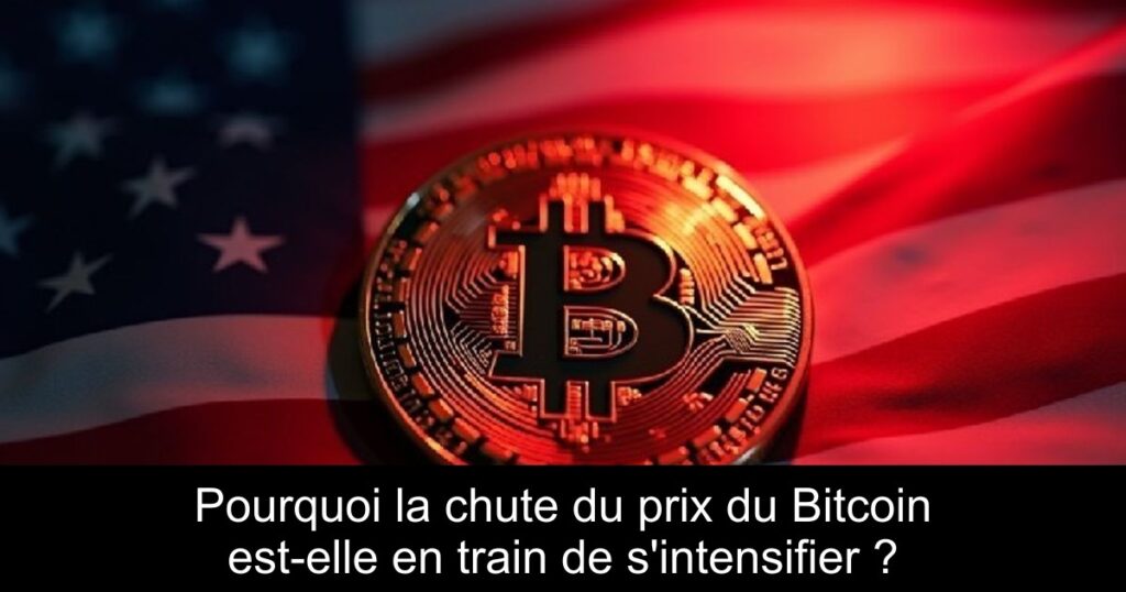 Pourquoi la chute du prix du Bitcoin est-elle en train de s’intensifier ?