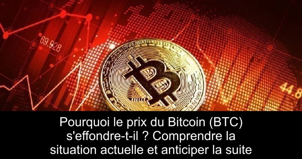 Pourquoi le prix du Bitcoin (BTC) s’effondre-t-il ? Comprendre la situation actuelle et anticiper la suite