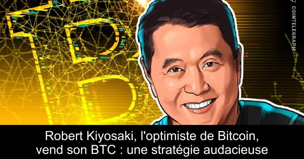 Robert Kiyosaki, l’optimiste de Bitcoin, vend son BTC : une stratégie audacieuse
