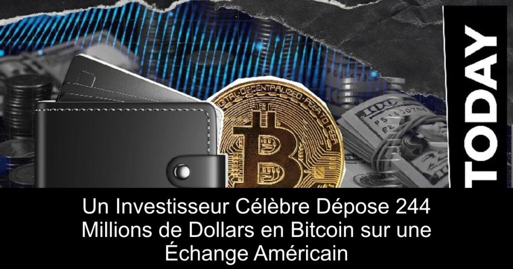 Un Investisseur Célèbre Dépose 244 Millions de Dollars en Bitcoin sur une Échange Américain