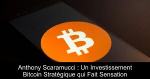 Anthony Scaramucci : Un Investissement Bitcoin Stratégique qui Fait Sensation