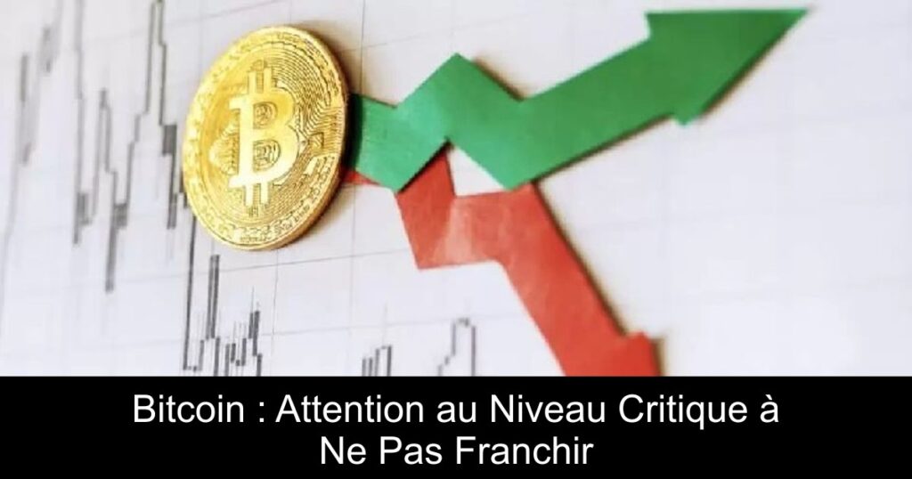 Bitcoin : Attention au Niveau Critique à Ne Pas Franchir