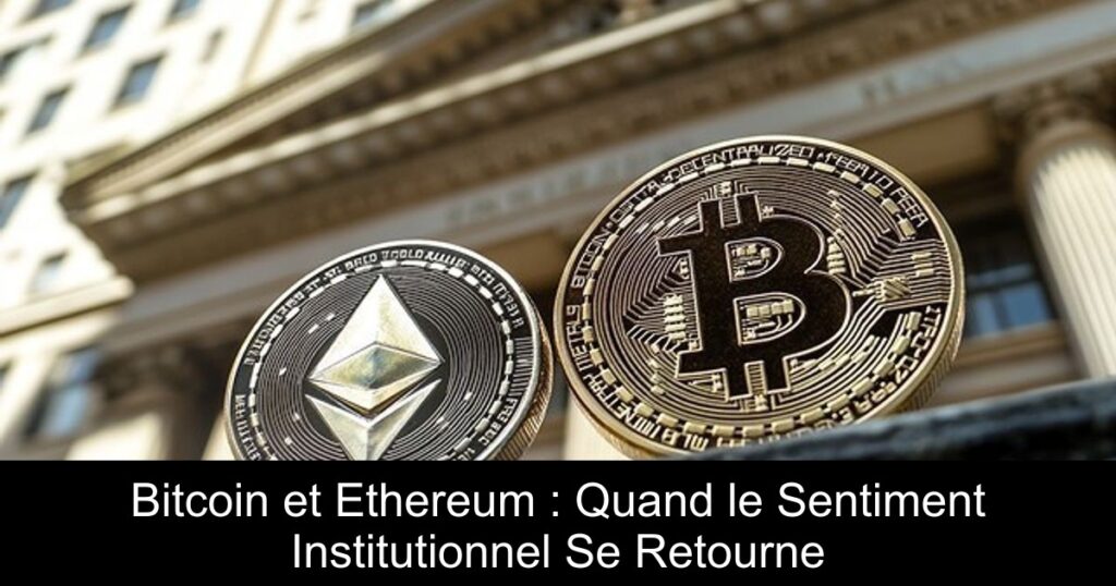 Bitcoin et Ethereum : Quand le Sentiment Institutionnel Se Retourne