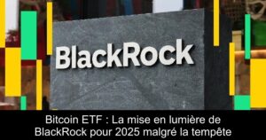 Bitcoin ETF : La mise en lumière de BlackRock pour 2025 malgré la tempête