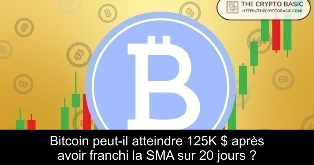 Bitcoin peut-il atteindre 125K $ après avoir franchi la SMA sur 20 jours ?