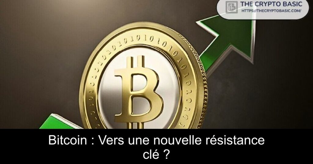 Bitcoin : Vers une nouvelle résistance clé ?