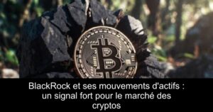 BlackRock et ses mouvements d&rsquo;actifs : un signal fort pour le marché des cryptos