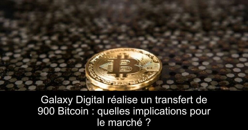 Galaxy Digital réalise un transfert de 900 Bitcoin : quelles implications pour le marché ?