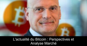 L&rsquo;actualité du Bitcoin : Perspectives et Analyse Marché