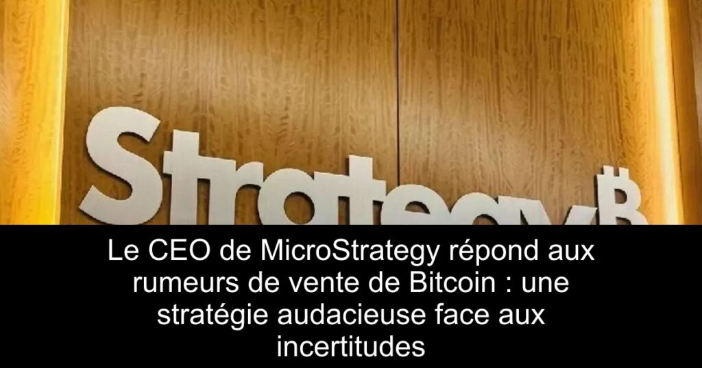 Le CEO de MicroStrategy répond aux rumeurs de vente de Bitcoin : une stratégie audacieuse face aux incertitudes