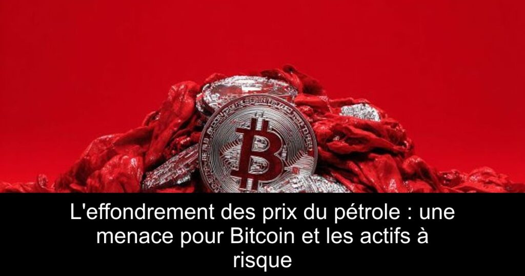 L&rsquo;effondrement des prix du pétrole : une menace pour Bitcoin et les actifs à risque